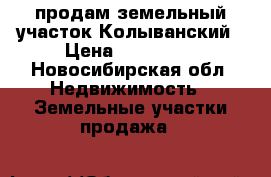 продам земельный участок Колыванский › Цена ­ 250 000 - Новосибирская обл. Недвижимость » Земельные участки продажа   